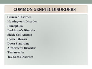 COMMON GENETIC DISORDERS
• Gaucher Disorder
• Huntington’s Disorder
• Hemophilia
• Parkinson’s Disorder
• Sickle Cell Anemia
• Cystic Fibrosis
• Down Syndrome
• Alzheimer’s Disorder
• Thalassemia
• Tay-Sachs Disorder
 