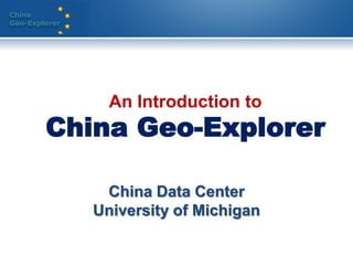 China
Geo-Explorer




                 An Introduction to
        China Geo-Explorer

                China Data Center
               University of Michigan
 
