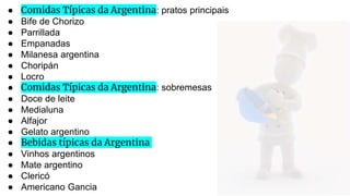 ● Comidas Típicas da Argentina: pratos principais
● Bife de Chorizo
● Parrillada
● Empanadas
● Milanesa argentina
● Choripán
● Locro
● Comidas Típicas da Argentina: sobremesas
● Doce de leite
● Medialuna
● Alfajor
● Gelato argentino
● Bebidas típicas da Argentina
● Vinhos argentinos
● Mate argentino
● Clericó
● Americano Gancia
 