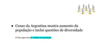 ● Censo da Argentina mostra aumento da
população e inclui questões de diversidade
O País agora tem 47 milhões de população.
 