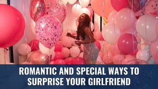 ROMANTIC AND SPECIAL WAYS TO
SURPRISE YOUR GIRLFRIEND
 