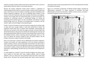 indicators of quality. Students seldom know how to extend their vision in pursuit of
quality without help from adults or more expert-like peers.
Because the product assignment should stretch students in application of
understanding and skill as well as in pursuit of quality, a teacher needs to determine
ways in which she can assist the student in reaching a new level of possibility as the
product assignment progresses. This sort of scaffolding allows students to find
success at the end of hard work rather than overdoses of confusion and ambiguity.
Teachers may arrange times for brainstorming ideas to launch the product, for
workshops on conducting research or synthesizing findings, for setting and
assessing personal product goals, for peer consultation and editing, for actual
product design, and so on. The goal is to anticipate what is necessary to lift the
student’s sights and build bridges to attaining lofty goals.
Finally, it’s time for the teacher to present the product assignment (in writing, orally,
on tape, with icons, through models, or with some combination of these). The
assignment should make clear to students what knowledge, understanding, and
skills they must include in their work; the stages, processes, and work habits they
should demonstrate as they work; the option(s) for expressing their learning; and
what quality will look like. Within this structure, there should still be maximum room
for individual interests, modes of working, personal quality goals, and so on. The
trick is to balance the structure needed to focus and guide students, and the
freedom necessary to support innovation and thought.
Only at this point does it become time to differentiate the product assignment.
Teachers and students can make adaptations of the core product according to
student readiness, interest, and learning profile. Some teachers also like to have a
“let’s make a deal” product choice through which students can propose alternatives
to the teacher’s design, as long as the alternative leads students to grapple with key
information, understandings, and skills that are at the essence of the assignment’s
purpose.
It’s really helpful for a teacher to coach for quality throughout the product span.
Invite students to talk about their ideas, progress, glitches, ways of solving
problems, and so on. Share your own excitement about their ideas. Clarify what
quality means. Talk about how successful people work. Build a sense of personal
ownership of work as well as group appreciation of the varied approaches and ideas
of members of the group.
Figure 13.1 summarizes components of effective product design, including the
differentiation component. It’s always important to remember that good
differentiated curriculum and instruction—whether content, process, or product—
first have to be good curriculum and instruction.
 