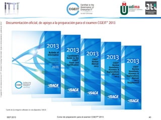 Curso de preparación para el examen CGEIT® 2013 40SEP 2013
©Copyright2013,delaelaboracióndelcurso,iTTi®,“Innovation&TechnologyTrendsInstitute”.Basadoenmaterialpropiedadde,ypublicadopor,ISACA®
Documentación oficial, de apoyo a la preparación para el examen CGEIT® 2013
Fuente de las imágenes utilizadas en esta diapositiva: ISACA
 