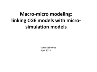 Macro-micro modeling:
linking CGE models with micro-
simulation models
Dario Debowicz
April 2013
 
