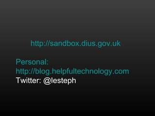 http://sandbox.dius.gov.uk

Personal:
http://blog.helpfultechnology.com
Twitter: @lesteph
 