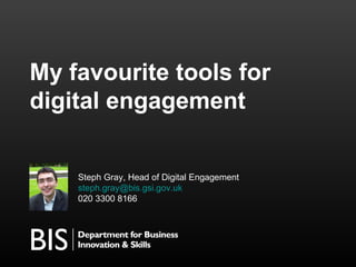My favourite tools for
digital engagement


    Steph Gray, Head of Digital Engagement
    steph.gray@bis.gsi.gov.uk
    020 3300 8166
 