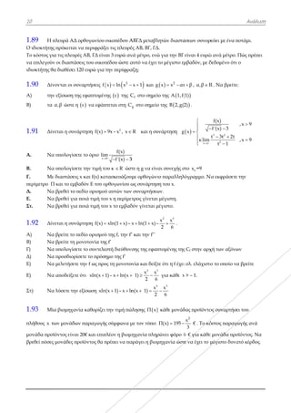 10
1.89 Η
Ο ιδιοκτήτης
Το κόστος γι
να επιλεγούν
ιδιοκτήτης θ
1.90 Δίν
Α) την
Β) τα
1.91 Δίν
Α. Να
Β. Να
Γ. Με
περίμετρο Π
Δ. Να
Ε. Να
Στ. Να
1.92 Δίν
Α) Να
Β) Να
Γ) Να
Δ) Να
Ε) Να
Ε) Να
Στ) Να
1.93 Μί
πλήθους x τ
μονάδα προ
βρεθεί πόσες
πλευρά ΑΔ ο
ς πρόκειται ν
ια τις πλευρέ
ν οι διαστάσ
θα διαθέσει 1
νονται οι συν
ν εξίσωση τη
α,β ώστε η
νεται η συνά
α υπολογίσετ
α υπολογίσετ
ε διαστάσεις
Π και το εμβα
α βρεθεί το π
α βρεθεί για
α βρεθεί για
νεται η συνά
α βρείτε το π
α βρείτε τη μ
α υπολογίσετ
α προσδιορίσ
α μελετήσετε
α αποδείξετε
α λύσετε την
ία βιομηχανί
των μονάδων
οϊόντος είναι
ς μονάδες πρ
ορθογωνίου
να περιφράξ
ές ΑΒ, ΓΔ είν
σεις του οικοπ
20 ευρώ για
ναρτήσεις f
ης εφαπτομέν
 ε να εφάπ
άρτηση f(x) 
τε το όριο
x
lim

τε την τιμή το
x και f(x) κα
αδόν Ε του ο
πεδίο ορισμού
ποιά τιμή το
ποιά τιμή το
άρτηση f(x) 
εδίο ορισμού
μονοτονία τη
τε το συντελε
σετε το πρόση
την f ως προ
ότι xln(x 
εξίσωση xln
ία καθορίζει
ν παραγωγή
20€ και επιπ
ροϊόντος θα π
οικοπέδου Α
ξει τις πλευρέ
ναι 3 ευρώ αν
πέδου ώστε α
την περίφρα
   2
x ln x 
νης  ε της C
πτεται στη C
2
9x – x , x
9
f(x)
m
f'(x) 3
 
ου κ R ώστ
ατασκευάζου
ορθογωνίου ω
ύ αυτών των
ου x η περίμετ
ου x το εμβαδ
xln(1 x)– x 
ύ της f, την f’
ς f’
εστή διεύθυν
ημο της f’
ος τη μονοτο
1)– x ln(x 
n(x 1)– x ln 
την τιμή πώ
ς σύμφωνα μ
πλέον η βιομ
πρέπει να πα
ΑΒΓΔ μεταβλ
ές ΑΒ, ΒΓ, ΓΔ
νά μέτρο, ενώ
αυτό να έχει
αξη;
x 1  και g
fC στο σημεί
gC στο σημείο
R και η συ
3
στε η g να είν
υμε ορθογώνι
ως συνάρτησ
ν συναρτήσεω
ετρος γίνεται
δόν γίνεται μ
x ln(1 x)– 
’ και την f’’
νσης της εφαπ
ονία και δείξτ
2 3
x x
1)
2 6
  
2
x
n(x 1)
2
 
ώλησης  Π x
με τον τύπο:
μηχανία πληρ
αράγει η βιομ
λητών διαστά
Δ.
ώ για την ΒΓ
το μέγιστο εμ
  2
g x x αx 
ίο της A 1,f(
ο της B 2,g(
υνάρτηση g
ναι συνεχής σ
ιο παραλληλ
ση του x.
ων.
ι μέγιστη.
μέγιστο.
2 3
x x
–
2 6
 .
πτομένης της
τε ότι η f έχει
3
για κάθε x
3
x
6

 κάθε μονάδ
Π(x) 195 
ρώνει φόρο 6
μηχανία ώστ
άσεων συνορ
είναι 4 ευρώ
μβαδόν, με δ
x β , α,β R
(1)
2) .
 
t 1
g x
lim




 


στο ox =9
λόγραμμο. Ν
ς Cf στην αρχ
ι ολ. ελάχιστο
x > – 1.
δας προϊόντο
2
x
3
 € . Το κό
6 € για κάθε
τε να έχει το μ
ρεύει με ένα π
ώ ανά μέτρο.
δεδομένο ότι
R . Να βρείτε
3 2
2
f(x)
f'(x) 3
t 3t 2t
t 1
 
 

Να εκφράσετε
χή των αξόνω
ο το οποίο ν
ος συναρτήσ
όστος παραγ
ε μονάδα προ
μέγιστο δυνα
Ανάλυσ
ποτάμι.
Πώς πρέπει
ι ο
ε:
,x 9
,x 9


ε την
ων
α βρείτε
ει του
γωγής ανά
οϊόντος. Να
ατό κέρδος.
ση
 