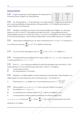 18
Τυπική Απ
2.49 Οι
στο διπλανό
2.50 Έν
μία νέα τιμή
τυπική απόκ
2.51 Ρω
κυμαίνονταν
τέσσερις μαθ
μια λογοτεχν
2.52 Η
για τις δεκαε
2.53 Αν
2.54 H τ
x η μέση τιμ
2.55 Έσ
τυπική απόκ
Α) τη
Β) την
2.56 Θε
πλήθος αριθ
Α. Η
2.57 Τέσ
A) Να
B) Αν
Γ) Aν
1 2 3x , x , x , x
απόκλιση τω
πόκλιση
ι χρόνοι αναμ
ό πίνακα. Να
να δείγμα με
ή της μεταβλη
κλιση του νέο
ωτήθηκαν 40
ν από 0 έως
θητές πάνω α
νική σειρά δ
μέση τιμή κα
εννέα τιμές ι
ν για ένα σύν
τυπική απόκ
μή, δείξτε ότι
στω t1, t2, …,t
κλιση s1 = 2, ε
μέση τιμή το
ν τυπική από
εωρούμε 1α τ
θμών που έχο
μέση τιμή τω
σσερις αριθμ
α αποδείξετε
ν η διακύμαν
ν στους παρα
4 5 6x , x , x τέτ
ων 10 αριθμώ
μονής σε στά
α βρείτε την τ
εγέθους ν 3
ητής και δημ
ου δείγματος
0 μαθητές ενό
ς και 20 . Οκ
από 16 και δ
δωρεάν , πόσα
αι η διακύμα
ισχύει 
19
i 1
x


νολο παρατη
κλιση μιας με
ι 1 2t t ...  
100 οι τιμές μ
ενώ οι υπόλο
ου συνόλου,
όκλιση s του
το πλήθος αρ
ουν διακύμαν
ων 1 2α α αρ
μοί x,y,z,w
ότι x 1 κα
νση των τεσσ
απάνω τέσσερ
τοιους ώστε

ών.
άση λεωφορε
τυπική απόκλ
35 έχει μέση
μιουργούμε έ
ς.
ός Λυκείου π
κτώ μαθητές α
δέκα πάνω απ
α τουλάχιστο
ανση των 20
2
ix x 79  ,
ηρήσεων ισχύ
εταβλητής Χ
vt =x .
ιας μεταβλητ
οιπες έχουν μ
υ συνόλου.
ριθμών που έ
νση 2
2s και τη
ριθμών είναι
με x y z  
αι w 5
σάρων αριθμώ
ρις αριθμούς
6
i
i 1
x 38


 κ
είων 20 ατόμ
κλιση.
τιμή x και τ
ένα δείγμα μ
πόσα λογοτεχ
απάντησαν κ
πό 12 . Αν γ
ον βιβλία πρ
τιμών ενός
, να βρεθεί η
ύει ότι
ν
i 1
x


είναι ίση με
τής. Οι πρώτ
μέση τιμή 2x
έχουν διακύμ
ην ίδια μέση
ι x και η δια
w έχουν μέ
ών είνα
5
2
ν
ς προσθέσουμ
και
6
2
i
i 1
x



μων φαίνετα
τυπική απόκ
εγέθους ν 
χνικά βιβλία
κάτω από 4
για τους 2 πο
ρέπει να έχει
δείγματος εί
εικοστή τιμή
2
i 88 , s 
το μηδέν. Αν
τες 20 παρατη
2 = 20 και s2 =
μανση 2
1s και
τιμή x . Να
ακύμανση του
έση τιμή 3, δ
να βρείτε του
με και άλλου
244 να βρε
ι Χρόν
1,3
3,5
5,7
7,9
λιση s . Παίρ
36 . Να βρεθ
α έχουν διαβά
, είκοσι μαθη
ου διαβάζουν
διαβάσει κά
ίναι x 6 κα
ή.
7 , x 2 , να
ν 1 2 vt ,t ,...,t
ηρήσεις έχου
= 5. Να βρείτ
ι μέση τιμή x
α αποδείξετε ό
υς είναι 2
s 
ιάμεσο 3 και
υς αριθμούς y
υς 6 αριθμού
είτε την μέση
νος
3
5
7
9
ρνουμε την μ
θεί η μέση τιμ
άσει . Οι απ
ητές κάτω απ
ν ποιο πολύ
άποιος για να
αι 2
s 4 , αν
α βρεθεί το v
είναι οι τιμ
υν μέση τιμή
τε:
. Όμοια θεω
ότι:
2 2
1 1 2 2
1 2
α s α s
α α



ι εύρος 4.
y και z .
ύς τους
η τιμή και την
Στατιστικ
Μαθητές
6
8
4
2
μέση τιμή ως
μή και η
αντήσεις
πό 8 ,
τους δοθεί
α κερδίσει;
ντίστοιχα. Αν
v
ές της x και
1x = 10 με
ωρούμε 2α το
ν τυπική
κή
ς
ν
 