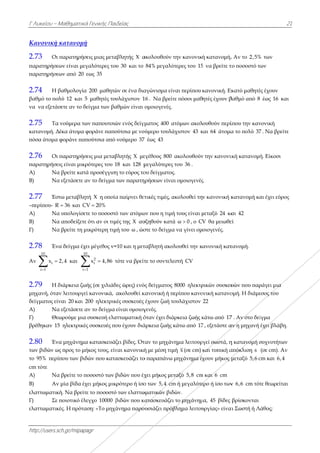Γ Λυκείου –
http://users.s
Κανονική
2.73 Οι
παρατηρήσε
παρατηρήσε
2.74 Η
βαθμό το πο
να να εξετά
2.75 Τα
κατανομή. Δ
πόσα άτομα
2.76 Οι
παρατηρήσε
Α) Να
Β) Να
2.77 Έσ
–περίπου- R
Α) Να
Β) Να
Γ) Να
2.78 Έν
Αν
10
i
i 1
x



2.79 Η
μηχανή, ότα
δείγματος εί
Α) Να
Γ) Θε
βρέθηκαν 15
2.80 Έν
των βιδών ω
το 95% περί
cm τότε
Α) Να
Β) Αν
ελαττωματικ
Γ) Σε
ελαττωματικ
Μαθηματικά
sch.gr/mipapa
κατανομή
ι παρατηρήσε
εων είναι μεγ
εων από 20 ε
βαθμολογία
ολύ 12 και 5
άσετε αν το δε
α νούμερα τω
Δέκα άτομα φ
φοράνε παπ
ι παρατηρήσε
εις είναι μικρ
α βρείτε κατά
α εξετάσετε α
στω μεταβλητ
R 36 και CV
α υπολογίσετ
α αποδείξετε
α βρείτε τη μ
να δείγμα έχε
2,4 και
10
i 1

διάρκεια ζωή
αν λειτουργεί
ίναι 20 και 2
α εξετάσετε α
εωρούμε μια
5 ηλεκτρικές
να μηχάνημα
ως προς το μή
ίπου των βιδ
α βρείτε το π
ν μία βίδα έχ
κή. Να βρείτε
ποιοτικό έλε
κές. Η πρότα
ά Γενικής Παι
agr
ή
εις μιας μετα
γαλύτερες το
εως 35
200 μαθητώ
5 μαθητές το
είγμα των βα
ων παπουτσιώ
φοράνε παπο
πούτσια από
εις μια μεταβ
ρότερες του 1
ά προσέγγιση
αν το δείγμα
τή Χ η οποία
V 20%
τε το ποσοστό
ότι αν οι τιμ
μικρότερη τιμ
ει μέγεθος ν=
0
2
i
1
x 4,86
 τ
ής (σε χιλιάδ
ί κανονικά,
200 ηλεκτρικ
αν το δείγμα
συσκευή ελα
ς συσκευές πο
α κατασκευάζ
ήκος τους, είν
δών που κατα
οσοστό των
χει μήκος μικ
ε το ποσοστό
εγχο 10000 β
αση: «Το μηχά
ιδείας
αβλητής X α
υ 30 και το
ών σε ένα δια
υλάχιστον 1
αθμών είναι
ών ενός δείγμ
ούτσια με νο
νούμερο 37
βλητής X με
18 και 128 μ
η το εύρος το
των παρατη
α παίρνει θετ
ό των ατόμω
μές της Χ αυ
μή του ω , ώσ
=10 και η μετ
τότε να βρείτ
δες ώρες) ενό
ακολουθεί κ
κές συσκευές
είναι ομοιογ
αττωματική ό
ου έχουν διά
ζει βίδες. Ότ
ναι κανονική
ασκευάζει το
βιδών που έχ
κρότερο ή ίσο
ό των ελαττω
βιδών που κα
άνημα παρο
ακολουθούν τ
84% μεγαλύ
αγώνισμα είν
16 . Να βρείτ
ομοιογενές.
ματος 400 α
ούμερο τουλά
7 έως 43
εγέθους 800
μεγαλύτερες
ου δείγματος
ηρήσεων είνα
τικές τιμές, α
ων που η τιμή
υξηθούν κατά
στε το δείγμα
ταβλητή ακολ
τε το συντελε
ός δείγματος
κανονική ή π
έχουν ζωή το
γενές.
όταν έχει διά
άρκεια ζωής κ
ταν το μηχάν
ή με μέση τιμ
ο παραπάνω
χει μήκος μετ
ο των 5,4 cm
ωματικών βιδ
ατασκευάζει
ουσιάζει πρόβ
την κανονική
ύτερες του 15
ναι περίπου
τε πόσοι μαθ
ατόμων ακολ
άχιστον 43 κ
ακολουθούν
του 36 .
ς.
αι ομοιογενές
ακολουθεί τη
ή τους είναι μ
ά ω 0 , ο C
α να γίνει ομ
λουθεί την κ
εστή CV
8000 ηλεκτρ
περίπου κανο
ουλάχιστον
άρκεια ζωής κ
κάτω από 17
νημα λειτουρ
μή x (σε cm)
μηχάνημα έχ
ταξύ 5,8 cm
m ή μεγαλύτε
δών.
ι το μηχάνημ
βλημα λειτου
ή κατανομή.
5 να βρείτε τ
κανονική. Εκ
ητές έχουν β
λουθούν περί
και 64 άτομα
ν την κανονικ
ς.
ν κανονική κ
μεταξύ 24 κα
V θα μειωθε
οιογενές.
ανονική κατ
ρικών συσκευ
ονική κατανο
22
κάτω από 17
7 , εξετάστε α
ργεί σωστά, η
και τυπική α
χουν μήκος μ
m και 6 cm
ερο ή ίσο των
μα, 45 βίδες
υργίας» είνα
. Αν το 2,5%
το ποσοστό τω
κατό μαθητέ
βαθμό από 8
ίπου την καν
α το πολύ 37
ική κατανομή
κατανομή κα
αι 42
εί
τανομή.
υών που παρ
ομή. Η διάμε
7 . Αν στο δεί
αν η μηχανή
η κατανομή σ
απόκλιση s
μεταξύ 5,6 c
ν 6,6 cm τότ
βρίσκονται
αι Σωστή ή Λ
2
% των
ων
ές έχουν
έως 16 και
νονική
7 . Να βρείτε
ή. Είκοσι
αι έχει εύρος
ράγει μια
εσος του
ίγμα
έχει βλάβη.
συχνοτήτων
(σε cm). Αν
cm και 6,4
τε θεωρείται
άθος;
21
 