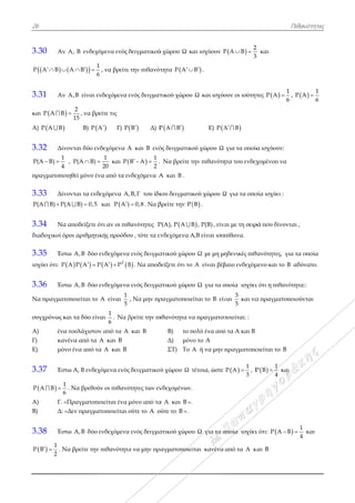 26
3.30 Αν
 P A B 
3.31 Αν
και P A Β
Α)  P A Β
3.32 Δίν
1
P(A B)
4
 
πραγματοπο
3.33 Δίν
P(A B) P 
3.34 Να
διαδοχικοί ό
3.35 Έσ
ισχύει ότι: Ρ
3.36 Έσ
Να πραγματ
συγχρόνως κ
Α) ένα
Γ) κα
Ε) μό
3.37 Έσ
 
1
P A B
6
 
Α) Γ. «
Β) Δ:
3.38 Έσ
 
1
Ρ Β
2
  . Ν
ν A, B ενδεχ
 A B  
ν A,B είναι

2
Β
15
 , να βρ
 Β) P
νονται δύο ε
, P(A B)
4

οιηθεί μόνο έ
νονται τα εν
(A B) 0,5 
α αποδείξετε
όροι αριθμητ
στω Α,Β δύο
   Ρ Α Ρ Α 
στω Α,Β δύο
τοποιείται το
και τα δύο εί
α τουλάχιστο
ανένα από τα
όνο ένα από τ
στω Α, Β ενδε
1
6
. Να βρεθο
«Πραγματοπ
«Δεν πραγμ
στω Α,Β δύο
Να βρείτε την
χόμενα ενός
1
6
, να βρείτε
ενδεχόμενα
ρείτε τις
 A Γ) P
ενδεχόμενα A
1
20
 και P
ένα από τα εν
νδεχόμενα A
5 και  P A
ότι αν οι πιθ
τικής προόδο
ο ενδεχόμενα
  2
Ρ Α Ρ Β 
ο ενδεχόμενα
ο Α είναι
1
5
ίναι
1
6
. Να β
ον από τα Α
α Α και Β
τα Α και Β
εχόμενα ενός
ούν οι πιθανό
ποιείται ένα
ατοποιείται
ο ενδεχόμενα
ν πιθανότητα
δειγματικού
ε την πιθανότ
ενός δειγματ
 B Δ) P
A και B ενό
 
1
B A
2
   .
νδεχόμενα Α
,B,Γ του ίδι
 0,8 . Να β
θανότητες P
ου , τότε τα εν
α ενός δειγμα
Β . Να αποδ
α ενός δειγμα
, Να μην πρ
βρείτε την πι
και Β
ς δειγματικού
ότητες των εν
μόνο από τα
ούτε το A ο
α ενός δειγμα
α να μην πρα
ύ χώρου Ω κ
τητα P A
τικού χώρου
 P A Β 
ός δειγματικο
Να βρείτε τ
Α και Β .
ιου δειγματικ
βρείτε την P
P(A), P A B
νδεχόμενα Α
ατικού χώρου
δείξετε ότι το
ατικού χώρου
ραγματοποιε
ιθανότητα να
Β) το π
Δ) μόν
ΣΤ) Το Α
ύ χώρου Ω τ
νδεχομένων.
α A και B ».
ούτε το B ».
ατικού χώρου
αγματοποιεί
αι ισχύουν P
B .
Ω και ισχύο
Ε) P A
ού χώρου Ω
την πιθανότη
κού χώρου Ω
 B .
B , P(B), είνα
Α,Β είναι ισοπ
υ Ω με μη μη
Α είναι βέβ
υ Ω για τα ο
είται το Β είν
α πραγματοπ
πολύ ένα από
νο το Α
Α ή να μην
τέτοια, ώστε
υ Ω για τα ο
ίται κανένα
 
2
P A B
3
 
ουν οι ισότητ
A Β
για τα οποία
ητα του ενδεχ
Ω για τα οπο
αι με τη σειρ
πίθανα.
ηδενικές πιθ
βαιο ενδεχόμ
οποία ισχύει
ναι
3
5
και να
ποιείται: :
ό τα Α και Β
πραγματοπο
 
1
Ρ Α
3
 , Ρ
οποία ισχύει
από τα Α κ
2
3
και
τες  
1
P A
6

α ισχύουν:
χομένου να
οία ισχύει :
ρά που δίνον
θανότητες, γι
μενο και το Β
ι ότι η πιθανό
α πραγματοπ
οιείται το Β
 
1
Ρ Β
4
 και
ι ότι: Ρ Α Β
και Β
Πιθανότητε
1
6
,  
1
P A
6

νται ,
ια τα οποία
Β αδύνατο.
ότητα::
ποιούνται
ι

1
Β
4
 και
ες
 