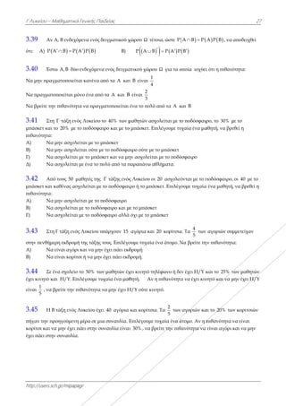 Γ Λυκείου –
http://users.s
3.39 Αν
ότι: Α) P
3.40 Έσ
Να μην πρα
Να πραγματ
Να βρείτε τη
3.41 Στη
μπάσκετ και
πιθανότητα:
Α) Να
Β) Να
Γ) Να
Δ) Να
3.42 Απ
μπάσκετ και
πιθανότητα:
Α) Να
Β) Να
Γ) Να
3.43 Στη
στην πενθήμ
Α) Να
Β) Να
3.44 Σε
έχει κινητό κ
είναι
1
5
, να
3.45 Η
πήγαν την π
κορίτσι και ν
έχει πάει στη
Μαθηματικά
sch.gr/mipapa
ν Α, Β ενδεχό
  A B P 
στω Α,Β δύο
αγματοποιείτ
τοποιείται μό
ην πιθανότητ
η Γ τάξη ενό
ι το 20% με τ
:
α μην ασχολε
α μην ασχολε
α ασχολείται
α ασχολείται
πό τους 50 μ
ι καθένας ασ
:
α μην ασχολε
α ασχολείται
α ασχολείται
η Γ τάξη ενό
μερη εκδρομή
α είναι αγόρι
α είναι κορίτ
ένα σχολείο
και Η/Υ. Επ
βρείτε την π
Β τάξη ενός Λ
προηγούμενη
να μην έχει π
ην συναυλία
ά Γενικής Παι
agr
όμενα ενός δ
  A P B
ο ενδεχόμενα
ται κανένα α
όνο ένα από
τα να πραγμ
ός Λυκείου τ
το ποδόσφαι
είται με το μ
είται ούτε με
ι με το μπάσκ
ι με ένα το πο
μαθητές της
σχολείται με τ
είται με το π
ι με το ποδόσ
ι με το ποδόσ
ς Λυκείου υπ
ή της τάξης τ
ι και να μην
τσι ή να μην
ο το 50% των
πιλέγουμε τυχ
πιθανότητα ν
Λυκείου έχει
η μέρα σε μια
πάει στην συ
.
ιδείας
ειγματικού χ
Β)
α ενός δειγμα
πό τα Α και
τα Α και Β
ματοποιείται
το 40% των μ
ιρο και με το
πάσκετ
ε το ποδόσφα
κετ και να μη
ολύ από τα π
Γ τάξης ενός
το ποδόσφαι
οδόσφαιρο
σφαιρο και μ
σφαιρο αλλά
πάρχουν 15
τους. Επιλέγο
έχει πάει εκδ
έχει πάει εκδ
ν μαθητών έχ
χαία ένα μαθ
να μην έχει Η
ι 40 αγόρια
α συναυλία. Ε
ναυλία είναι
χώρου Ω τέτ
P A B
ατικού χώρου
ι Β είναι
1
4
Β είναι
2
3
ένα το πολύ
μαθητών ασχ
ο μπάσκετ. Επ
αιρο ούτε με
ην ασχολείτα
παραπάνω α
ς Λυκείου οι
ιρο ή το μπάσ
με το μπάσκετ
ά όχι με το μπ
αγόρια και
ουμε τυχαία
δρομή
δρομή.
χει κινητό τη
θητή. Αν η
Η/Υ ούτε κιν
και κορίτσια
Επιλέγουμε τ
ι 30% , να βρ
τοια, ώστε P
   P A P 
υ Ω για τα ο
ύ από τα Α κ
χολείται με τ
πιλέγουμε τυ
το μπάσκετ
αι με το ποδό
θλήματα.
ι 20 ασχολού
σκετ. Επιλέγ
τ
πάσκετ
20 κορίτσια
ένα άτομο. Ν
ηλέφωνο ή δε
η πιθανότητα
νητό.
α. Τα
2
5
των
τυχαία ένα ά
ρείτε την πιθ
  A B P A 
 B
οποία ισχύει
και Β
ο ποδόσφαιρ
υχαία ένα μα
όσφαιρο
ύνται με το π
ουμε τυχαία
α. Τα
4
5
των
Να βρείτε την
εν έχει Η/Υ κ
α να έχει κιν
αγοριών κα
άτομο. Αν η π
ανότητα να
  A P B , να
ι ότι η πιθανό
ρο, το 30% μ
αθητή, να βρε
ποδόσφαιρο,
α ένα μαθητή
αγοριών συ
ν πιθανότητ
και το 25% τ
νητό και να μ
αι το 20% τω
πιθανότητα ν
είναι αγόρι
2
αποδειχθεί
ότητα:
με το
εθεί η
, οι 40 με το
, να βρεθεί η
μμετείχαν
α:
των μαθητών
μην έχει Η/Υ
ων κοριτσιών
να είναι
και να μην
27
η
ν
Υ
 
