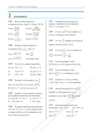 Γ Λυκείου –
1 ΣΥΝ
1.01 Βρ
συναρτήσεω
Γ)   x
4x
f x
e

Ε)  
x
f x
x

Ζ)  f x
x


1.02 Να
συναρτήσεω
 k x 12 
 r x x 
1.03 Να
των: Α) f
Γ) f
Ε) s
1.04 Να
όταν: Α) f
Β)  f x 1 
1.05 Να
με τις γραφι
A)  f x 2
Γ)  f x l
1.06 Η
3
f(x) αx 5 
τα σημεία 
και να λυθεί
Μαθηματικά
ΝΑΡΤΗΣΕ
ρείτε τα πεδία
ων Α) f(x) l
x
2
1


x 1
x 1


5
3 1 
α βρείτε τα π
ων:   2
1
f x
x

2
x x 
2
x 1
α γίνουν οι γ

1
x
x
 
 x
x e 2 
x ln x 
α ορίσετε τις
  x ln x 1 
2
x x 1, 
α βρείτε τα κ
ικές παραστά
3 2
2x x 5x  
 ln 2 x
γραφική παρ
2
5x β x 1 
2,25 και 1
ί η ανίσωση
ά Γενικής Παι
ΕΙΣ
α ορισμού τω
2
og(9 x ) Β
Δ)  f x
η

Στ)  g x 
Η) f(x) 
πεδία ορισμού

1
ln x 2
x
 

x
φ(x)
ln x

 t x log(2
γραφικές πα
Β) p
Δ) g
Ζ) g
συναρτήσεις
1 και  g x
,4 και g x
κοινά σημεία
άσεις των συν
2 B f
Γ f
ράσταση της
, α,β R , δ
1,0 . Να βρε
f(x) 0
ιδείας
ων
Β) f(x) 1 
2εφx
ημx ημ2x
2x² 5x
x 4


1 ln x
ύ των
2
2 log x)
αραστάσεις
 p x x 1  
  2
g x 1 x 
 g x 2ημx
ς f g ,
f
g
4 x 
x x
α των αξόνων
ναρτήσεων
  x 2
x e 1
 
 x ημ2x
ς συνάρτησης
ιέρχεται από
εθούν οι α, β
x
ν
1
ς
ό
1
γρ
f
1
ώ
1
ση
1
f
1
f
1
2
1
y
1
Ν
απ
α
1
συ
h
λ
.07 Να β
ραφικών πα
  3
x x x  κ
.08 Αν f
στε η fC να
.09 Αν
ημείων Α1,
.10 Αν f
1
f(x)
x
 
  
 
κ
.11 Για μ
   2
x f x 
.12 Για μ
 
1
f x 3f
x
 
  
 
.13 Να β
 2
y λ 2λ x 
.14 Δίνε
Να βρεθεί το π
ποδείξετε ότι
fα,β D
.15 Nα ε
υναρτήσεων
  2x 1
h x e 

  2
λ x x
βρεθούν τα κ
αραστάσεων τ
και   2
g x x
 f x α x 
διέρχεται απ
 
2
f x
x
 , να
,f(1) και Β 
 
x 1
f x
x 1



και
1
f
x
 
  
 
μια συνάρτη
x , x R να
μια συνάρτη
2
x



, x  0. Ν
βρείτε το λ 
x 1 και y  
εται η συνάρτ
πεδίο ορισμο
ι    f α f β
εξετάσετε την
 f x 2x 
κοινά σημεία
των συναρτή
2
1
3 τότε να βρ
πό το M 4,2
α βρεθεί η απ
 1,f( 1) 
τότε να απο
1
f(x)
 
ηση f ισχύει
βρείτε τα f
ηση f ισχύει
Να βρείτε το
R αν οι ευ
1 είναι παρ
τηση  f x 
ού της f και ν
α β
f
1 αβ
 
  
 
γ
ν μονοτονία
2 g x
 
2
k x ,
x


 μ x x 1 
α των
ήσεων
ρεθεί το α

πόσταση των
δείξετε ότι
0 ,  f 1
ο  f 2
θείες
ράλληλες
1 x
log
1 x


.
να
για κάθε
των
  x ln 1 x 
x>0
1
3
 