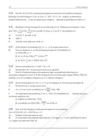 34
4.15 Έσ
Εκλέγουμε έ
γραφική παρ
4.16 Θε
ώστε:  f A 
Α) 0 
Β) f Ω
Γ) f A
4.17 Α)
Β) Έσ
α)
β)
γ)
4.18 Δίν
Α) Να
Β) Έσ
στοιχειωδών
αποδείξετε ό
4.19 Δίν
Α. Να
Β. Αν
Γ. Αν
των θετικών
α)
β)
4.20 Έσ
  2
f x 4x P
Α) Να
Β) Αν
x x να βρείτ
στω Ω 0,1,
ένα απλό ενδ
ράσταση της
εωρούμε ένα
 1
α
P A
α β


 f A 1  γι
Ω 1
 A B f A 
Να εξετάσετ
στω τα ενδεχό
 f P(A B)
Αν A B τ
Αν  P A 
νεται η συνά
α μελετήσετε
στω Ω ο δειγ
ν ενδεχομένω
ότι το B είνα
νεται η συνά
α εξετάσετε τ
ν A   και
ν η εφαπτομέ
ν ημιαξόνων
να βρείτε τη
να αποδείξε
στω A,B δύο
  2
A Β ln  
α βρείτε τη δ
ν η εφαπτομέ
τε την πιθαν
,2,3,4,5 έν
δεχόμενο λ 
ς να έχει στ
δειγματικό χ
 2
β
P A
α β


ια κάθε A 
  A f B όταν
τε τη συνάρτ
όμενα A κα
 e 1 
τότε  P B e
1
2
τότε 1 2
άρτηση  f x 
την f ως πρ
γματικός χώρ
ων του και A
αι βέβαιο ενδ
άρτηση  f x 
ην f ως προ
A B να απ
ένη στη καμπ
τότε:
ην πιθανότητ
ετε ότι f P(A
ο ενδεχόμενα
2
x P A Β
εύτερη παρά
ένη της γραφ
νότητα P B 
ας δειγματικ
Ω . Αν  f x
το σημείο τη
χώρο Ω και
A για κάθε A
Ω
ν A B   .
τηση  f x e
ι B ενός δειγ
 
 P A
e P A 
 2f P(A B) 
 2
1 ln x  
ρος τη μονοτ
ρος ενός πειρ
A, B δύο ενδε
δεχόμενο και
ln x x  , x
ος τη μονοτον
ποδείξετε ότι
πύλη της f σ
τα  P A .

ln(
A B)  
α ενός δειγμα
, με x 0
άγωγο της f
φικής παράστ
A
κός χώρος πο
3 2
x 2λx  
ς με τετμημέ
τις πιθανότη
A Ω με α
.
x
e x , x R
γματικού χώρ
 P B
e
2 e
1 , x R
τονία και τα α
ράματος τύχη
εχόμενά του
ι το A αδύνα
0 και τα εν
νία.
ι:
P(A)
ln P
P(B)

στο ox P(A
(4e)
2
για A 
ατικού χώρου
τασης της f
ου αποτελείτα
2
λ x 1 2λ  
νη , εφαπτ
ητες 1P , 2P . Ο
0 και β 0
ως προς τη μ
ρου Ω . Να α
ακρότατα.
ης, με μη μη
υ για τα οποία
ατο ενδεχόμε
νδεχόμενα Α
P(A) P(B)
) είναι παρά
B   .
υ Ω και η συ
στο σημείο
αι από ισοπί
λ , να βρείτε
όμενη παράλ
Ορίζουμε μια
0 . Να αποδε
μονοτονία.
αποδείξετε ότ
δενικές πιθα
α ισχύει η σχ
ενο.
Α, Β ενός δειγ
άλληλη στη
υνάρτηση
ox 1 είναι
Γεν
ίθανα ενδεχό
τη πιθανότη
λληλη στον ά
α συνάρτηση
είξετε ότι:
τι:
ανότητες των
χέση  f P(A)
ιγματικού χώ
διχοτόμ
παράλληλη
νικές Ασκήσει
όμενα.
ητα η
άξονα x x .
η f τέτοια
  P B . Να
ώρου Ω .
μο της γωνίας
στον άξονα
ις
α
ς
 
