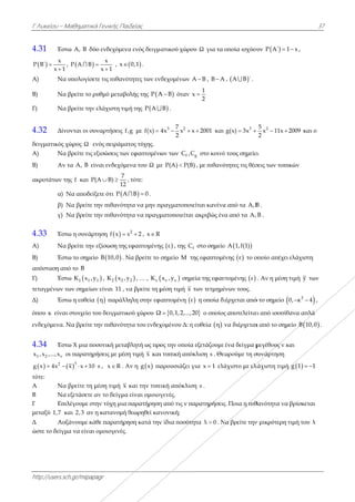 Γ Λυκείου –
http://users.s
4.31 Έσ
 
x
P B΄
x 1


Α) Να
Β) Να
Γ) Να
4.32 Δίν
δειγματικός
A) Να
B) Αν
ακροτάτων τ
α)
β)
γ)
4.33 Έσ
Α) Να
Β) Έσ
απόσταση απ
Γ) Έσ
τεταγμένων
Δ) Έσ
όπου κ είνα
ενδεχόμενα.
4.34 Έσ
1 2 νx ,x ,...,x
  2
g x 4x 
τότε:
Α Να
Β Να
Γ Επ
μεταξύ 1,7
Δ Αυ
ώστε το δείγ
Μαθηματικά
sch.gr/mipapa
στω A, B δύο
1
,  P A B 
α υπολογίσετ
α βρείτε το ρυ
α βρείτε την
νονται οι συν
χώρος Ω εν
α βρείτε τις ε
ν τα A, B είν
της f και P(
Να αποδείξ
Να βρείτε τ
Να βρείτε τ
στω η συνάρτ
α βρείτε την
στω το σημείο
πό το B
στω 1 1K x ,y
των σημείων
στω η ευθεία
αι στοιχείο το
Να βρείτε τ
στω X μια ποσ
οι παρατηρή
 3
x x 10   
α βρείτε τη μ
α εξετάσετε α
πιλέγουμε στη
και 2,3 αν η
υξάνουμε κά
γμα να είναι ο
ά Γενικής Παι
agr
ο ενδεχόμενα
x
x 1


, x
τε τις πιθανό
υθμό μεταβο
ελάχιστη τιμ
ναρτήσεις f,
νός πειράματ
εξισώσεις των
ναι ενδεχόμε
7
(A B)
12
  ,
ξετε ότι P A
την πιθανότη
την πιθανότη
τηση  f x x
εξίσωση της
ο  B 10,0 . Ν
1y , 2 2K x ,y
ν είναι 11 , ν
 η παράλλ
ου δειγματικ
την πιθανότη
σοτική μεταβ
ήσεις με μέση
s , x R . Α
μέση τιμή x
αν το δείγμα
ην τύχη μια π
η κατανομή θ
θε παρατήρη
ομοιογενές.
ιδείας
α ενός δειγμ
 0,1 .
ότητες των εν
ολής της P A
μή της P A 
,g με f(x) 
τος τύχης.
ν εφαπτομένω
ενα του Ω με
, τότε:
B 0  .
ητα να μην π
ητα να πραγμ
2
x 2 , x R
εφαπτομένη
Να βρείτε το
2y , … , νK
να βρείτε τη μ
ληλη στην εφ
κού χώρου Ω
ητα του ενδεχ
βλητή ως προ
η τιμή x και
Αν η  g x πα
και την τυπ
είναι ομοιογ
παρατήρηση
θεωρηθεί καν
ηση κατά την
ατικού χώρο
νδεχομένων A
A B όταν x
B .
3 27
4x x x
2
 
ων των fC ,C
ε P(A) P(B
πραγματοποι
ματοποιείται
ης  ε , της C
σημείο M τ
 ν νx ,y σημ
μέση τιμή x
απτομένη ε
Ω 0,1,2,...,2
χομένου Δ: η
ος την οποία
ι τυπική από
αρουσιάζει γ
ική απόκλισ
γενές.
η από τις ν π
νονική;
ν ίδια ποσότη
ου Ω για τα
A B , B A
1
x
2

x 2001 και
gC στο κοινό
B) , με πιθανό
ιείται κανένα
ι ακριβώς έν
f στο σημείο
της εφαπτομέ
εία της εφαπ
των τετμημέ
ε η οποία δι
20 ο οποίος
η ευθεία  η
α εξετάζουμε
όκλιση s . Θεω
για x 1 ελά
ση s .
αρατηρήσεις
ητα λ 0 . Ν
οποία ισχύου
,  A B ΄ .
3
g(x) 3x 
ό τους σημείο
ότητες τις θέσ
α από τα A,B
α από τα A,
ο  A 1,f(1)
ένης  ε το ο
πτομένης  ε
ένων τους.
ιέρχεται από
ς αποτελείται
να διέρχεται
ένα δείγμα μ
ωρούμε τη σ
άχιστο με ελ
ς. Ποια η πιθ
Να βρείτε την
υν  P A΄ 1
25
x 11x
2
  
ο.
σεις των τοπι
B .
B .
οποίο απέχει
. Αν η μέση
ό το σημείο 
αι από ισοπίθ
ι από το σημ
μεγέθους ν κ
συνάρτηση
λάχιστη τιμή
θανότητα να
ν μικρότερη τ
3
1 x ,
2009 και ο
ικών
ελάχιστη
τιμή y των
2
0, κ 4  ,
θανα απλά
είο  B 10,0
και
 g 1 1 
βρίσκεται
τιμή του λ
37
.
 
