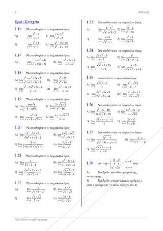 4
http://users.s
Όρια - Συν
1.16 Nα
A)
x
lim

Γ)
x
lim

1.17 Nα
Α)
t
lim

1.18 Nα
Α)
3
3x 1
x x
lim
x x


Γ)
3
x 1
x 5
lim


1.19 Nα
Α)
π
x
2
σ
lim
1 
Γ)
x 3
lim
x 
1.20 Nα
Α)
2
2x 1
x
lim
x
Γ)
x 3
lim
2 x 
1.21 Nα
Α) 3x 0
lim
x 
Γ)
x 2
lim

2
x
x
1.22 Nα
Α)
x
lim

Γ)
x
lim

sch.gr/mipapa
νέχεια
α υπολογίσετ
2
3
x 9
m
x 3


3
1
x 1
m
x 1


α υπολογίσετ
3 2
2
t 4t 4
m
(t 2)(t 3
 
 
α υπολογίσετ
2
2
x 2x 2
x 3x 3
 
 
2
2
5x 8x 4
x 1
 

α υπολογίσετ
3
2
υν x
ημ x
2
x 9
1 7 x

  
α υπολογίσετ
4x 3
x 2 2
 
  
3 x
6 3 x 1

  
α υπολογίσετ
x
1 1 
5 x 1
x 2 x
  
 
α υπολογίσετ
0
x
m
x 3 3  
2
x 2
m
2 x


agr
τε τα παρακά
B) 2x 3
(x
lim
x

Δ)
2
2x 5
x
lim
x


τε τα παρακά
4t
3)
Β)
x
l
τε τα παρακά
Β)
x 2
x
lim
x
Δ)
x 2
lim

τε τα παρακά
Β) 2x 4
3
lim
x

Δ)
x 4
x 1
lim


τε τα παρακά
Β)
x
li

Δ)
x
li

τε τα παρακά
Β)
x
li

Δ)
x
li

τε τα παρακά
3
Β)
x
l
Δ)
x
li

άτω όρια:
2
3)
9


7x 10
2x 15
 
 
άτω όρια:
x 2
im

2
2
x 5x
x 4
 

άτω όρια:
5
4
x 32
x 16


3
x 3x 2
x 2
 

άτω όρια:
2
x 5
16


1 x 5
x 4
 

άτω όρια:
25
x x x 5
m
x 6x 5

 
21
3 x 3
im
x x


άτω όρια:
2
1
x 3x 2
m
x 4 x 3
 
 
20
x 5 5
im
x 4 4
 
 
άτω όρια:
x 5
x 5
im
x 5


2
2x 4
im
2 2x


6
5
5
2
3
5
4
1
Α
Γ)
1
Α
Γ)
1
Α
Ε)
1
Α
Γ)
1
Α
Γ)
1
Α
συ
Β)
ώ
.23 Nα υ
Α)
x 1
lim

)
x 1
lim

.24 Nα υ
Α)
x 2
x 7
lim
x 2


)
x 1
lim

2
x
x

.25 υπολ
Α)
x 0
lim

1 x
x

)
2
2x 4
x
lim
2x


.26 Nα υ
Α)
2
x 5
x 3
lim
2( x


)
x 0
lim

1 x
.27 Nα υ
Α)
x 3
lim
 2
x 
) 2x 3
x 1
lim
x

.28 Αν f
Α) Να β
υνάρτησης
) Να β
στε η συνάρτ
υπολογίσετε
2
2
1 x
x 3 2

 
Β
2
x 1
x 1


Δ
υπολογίσετε
3
2

Β
3 2x
1
 

Δ
λογίσετε τα π
x 1
Β
3x 8
7x 4


Σ
υπολογίσετε
x 10
4 3)

 
Β
1 x
x
 
Γ
υπολογίσετε
2
x 9
3x x 3

  
x 1
9
 

2
16 x
f(x) 4 x
α 2
 

 
 
βρεθεί το πεδ
βρεθεί ο πρα
τηση να είνα
τα παρακάτ
Β) 2x 4
x 2
lim
x 1


Δ)
2
x 3
x 9
lim
x 3


τα παρακάτ
Β)
x 0
x²
lim
4 x 
Δ)
x 3
x
lim
x 1 
παρακάτω όρ
Β)
2
x 7
x
lim
x²

Στ)
2
x 3
x
lim
x

τα παρακάτ
Β)
2
x 2
2x
lim
x


Γ)
x 5
lim

2x
5


τα παρακάτ
Β)
x
lim

2
x
x 4
x
2α x 4


δίο ορισμού
αγματικός αρ
αι συνεχής στ
Ανάλυσ
τω όρια:
2
6
9
3
τω όρια:
²
x² 2
3
1 x 1

 
ρια:
7x
7


4x 3
3
 

τω όρια:
3x 2
2x

10
5x
τω όρια:
3
x 3
m
x 1 2

 
τότε
της
ριθμός α
το 4
ση
 