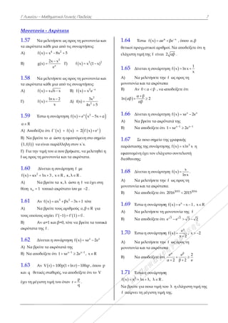 Μ
Γ Λυκείου –
Μονοτονί
1.57 Να
τα ακρότατα
Α) f
Β) g(
1.58 Να
τα ακρότατα
Α) f
Γ) f
1.59 Έσ
α R
Α) Αποδείξτ
B) Να βρείτ
 1,f(1) να ε
Γ) Για την τι
f ως προς τη
1.60 Δί
  2
f x κx 
Α) Να
θέση ox 1
1.61 Αν
Α) Να
τους οποίους
Β) Αν
ακρότατα τη
1.62 Δίν
Α) Να βρείτ
Β) Να αποδ
1.63 Αν
και q θετικ
έχει τη μέγισ
Μαθηματικά
ία - Ακρότα
α μελετήσετε
α κάθε μια απ
 4 2
x x 8x 
2
x
2x x
x)
e


α μελετήσετε
α κάθε μια απ
x x 6 x 

ln x 2
x
x


στω η συνάρτ
τε ότι  f΄΄ x
τε το α ώστε
είναι παράλλ
ιμή του α πο
μονοτονία κ
ίνεται η συνά
λx 3 , x R
α βρείτε τα κ
τοπικό ακρό
ν   3
f x αx 
α βρείτε τους
ς ισχύει f 
ν α=1 και β=
ης f .
νεται η συνά
τε τα ακρότα
δείξετε ότι 1
ν  V r 100p
κές σταθερές,
στη τιμή του
ά Γενικής Παι
ατα
ως προς τη μ
πό τις συναρ
5
Γ)  f x
ως προς τη μ
πό τις συναρ
Β)  f x
Δ) f(x)
τηση  f x e
 f x 2 
η εφαπτόμεν
ληλη στον x΄
ου βρήκατε, ν
και τα ακρότ
άρτηση f με
R , κ, λ R .
κ, λ ώστε η f
ότατο ίσο με
2
βx 3x 1  
ς αριθμούς α
  1 f 1 0  
0, τότε να βρ
άρτηση  f x 
ατά της
x 1 x
xe 2e 
 
p(1 ln r) 1 
να αποδείξε
όταν
p
r
q
 .
ιδείας
μονοτονία κα
ρτήσεις:
 2 2
x (1 x) 
μονοτονία κα
ρτήσεις:
 2 x
x e

2
2
3x
4x 5


x 2
e x 5x α 
  x
f΄ x e
νη στο σημεί
x.
να μελετηθεί
τατα.
να έχει στη
2 .
1 τότε
α,β R για
0 .
ρείτε τα τοπικ
x x
xe 2e 
1
, x R
00qr , όπου p
ετε ότι το V
αι
αι
α
ίο
η
κά
p
1
θε
ελ
1
Α
μο
Β)
ln
1
Α
Β)
1
πα
εφ
δι
1
Α
μο
Β)
1
Α
Β)
1
Α
μο
Β)
1
f
Ν
f
.64 Έστω
ετικοί πραγμ
λάχιστη τιμή
.65 Δίνετα
Α) Να με
ονοτονία κα
) Αν 0 
 
α β
n αβ
αβ


.66 Δίνετα
Α) Να βρ
) Να απ
.67 Σε π
αράστασης τ
φαπτομένη έχ
ιεύθυνσης;
.68 Δίνετα
Α) Να με
ονοτονία κα
) Να απ
.69 Έστω
Α) Να με
) Να απ
.70 Έστω
Α) Να με
ονοτονία κα
) Να απ
.71 Έστω
  2
x x λx 
Να βρείτε για
παίρνει τη μ
ω   x
f x αe
ματικοί αριθμ
της f είναι
αι η συνάρτη
ελετήσετε την
ι τα ακρότατ
α β  , να α
β
2
αι η συνάρτη
ρείτε τα ακρό
ποδείξετε ότι
ποιο σημείο τ
της συνάρτησ
χει τον ελάχι
αι η συνάρτη
ελετήσετε την
ι τα ακρότατ
ποδείξετε ότι
η συνάρτηση
ελετήσετε τη μ
ποδείξετε ότι
η συνάρτηση
ελετήσετε την
ι τα ακρότατ
ποδείξετε ότι
η συνάρτηση
λ, λ R  .
ποια τιμή το
μέγιστη τιμή
x x
βe
 , όπο
μοί. Να αποδ
2 αβ .
ηση  f x ln
ν f ως προς
τα
αποδείξετε ό
ηση  f x xe
ότατά της
ι x 1
1 xe 2
 
της γραφικής
σης  f x xl
ιστο συντελε
ηση  
x
f x
ln

ν f ως προς
τα.
ι 2015
2016 2
η   x
f x e 
μονοτονία τ
ι 3 2
e e 
η  
x
e
f x
x 2


ν f ως προς
τα
ι
βα
e e
α 2 β 2

 
η
ου λ η ελάχ
ή της.
ου α,β
δείξετε ότι η
1
n x
x

τη
ότι
x x
e 2e
x 1
2e 
ς
2
ln x η
εστή
x
nx
.
τη
2016
2015
x 1 , x R
της f
3 2
2
, x 2 
τη
2
2 e

ιστη τιμή της
7
ς
 