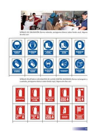 14
SEÑALES DE OBLIGACIÓN (forma redonda, pictograma blanco sobre fondo azul). Alguna
de ellas son:
SEÑALES RELATIVAS A LOS EQUIPOS DE LUCHA CONTRA INCENDIOS (forma rectangular o
cuadrada, pictograma blanco sobre fondo rojo). Alguna de ellas son:
 