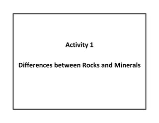 Activity 1
Differences between Rocks and Minerals
 