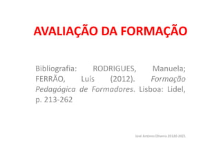 AVALIAÇÃO DA FORMAÇÃO
Bibliografia: RODRIGUES, Manuela;
FERRÃO, Luís (2012). Formação
Pedagógica de Formadores. Lisboa: Lidel,
p. 213-262
José António Oliveira 20120-2021
 