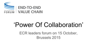 ‘Power Of Collaboration’
ECR leaders forum on 15 October,
Brussels 2015
 