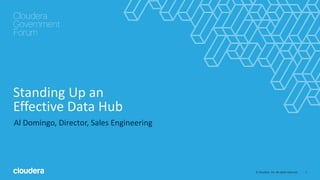 1© Cloudera, Inc. All rights reserved.
Standing Up an
Effective Data Hub
Al Domingo, Director, Sales Engineering
 