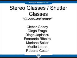 Stereo Glasses / Shutter
        Glasses
     "QuerMuitoFormar"

       Cleber Godoy
        Diego Fraga
       Diogo Japiassu
      Fernando Ribeiro
       Mariana Soller
        Murilo Lopes
       Roberto Cesar
 
