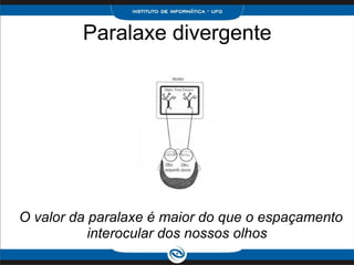 Paralaxe divergente                       O valor da paralaxe é maior do que o espaçamento interocular dos nossos olhos 