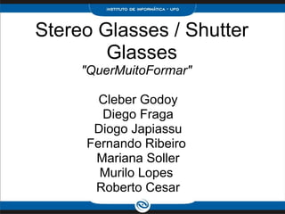 Stereo Glasses / Shutter Glasses &quot;QuerMuitoFormar&quot;  Cleber Godoy Diego Fraga Diogo Japiassu Fernando Ribeiro  Mariana Soller Murilo Lopes  Roberto Cesar 