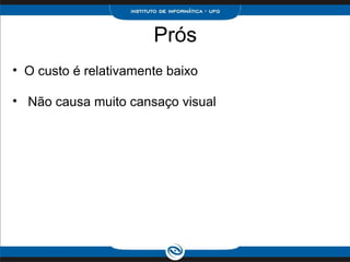 Prós O custo é relativamente baixo     Não causa muito cansaço visual 