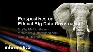 Perspectives on
Ethical Big Data Governance
Murthy Mathiprakasam
mmathipra@informatica.com
@mmathiprakasam
 