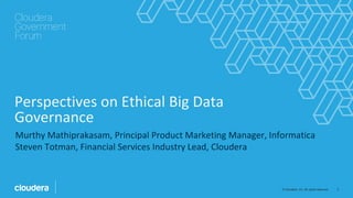 2© Cloudera, Inc. All rights reserved.
Perspectives on Ethical Big Data
Governance
Murthy Mathiprakasam, Principal Product Marketing Manager, Informatica
Steven Totman, Financial Services Industry Lead, Cloudera
 