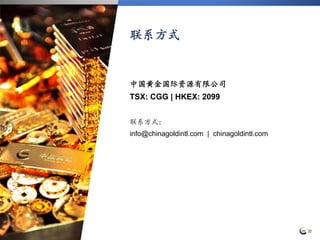 联系方式
中国黄金国际资源有限公司
TSX: CGG | HKEX: 2099
联系方式：
info@chinagoldintl.com | chinagoldintl.com
30
 