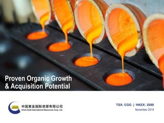 November 2019
TSX: CGG | HKEX: 2099
Proven Organic Growth
& Acquisition Potential
 