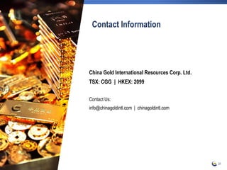 Contact Information
China Gold International Resources Corp. Ltd.
TSX: CGG | HKEX: 2099
Contact Us:
info@chinagoldintl.com | chinagoldintl.com
31
 