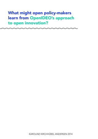 What might open policy-makers
learn from OpenIDEO’s approach
to open innovation?
KAROLINE KIRCHHÜBEL ANDERSEN 2014
 