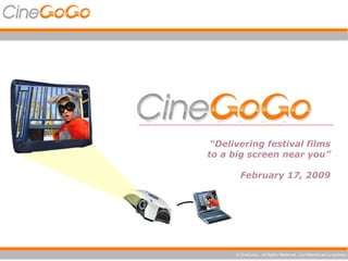 CineGoGo “ Delivering festival films to a big screen near you” February 17, 2009 