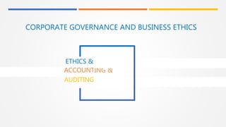 AUDITING
ETHICS &
ACCOUNTING &
CORPORATE GOVERNANCE AND BUSINESS ETHICS
 