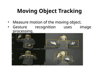 Moving Object Tracking
• Measure motion of the moving object.
• Gesture recognition uses image
processing.
 