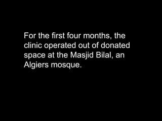 For the first four months, the
clinic operated out of donated
space at the Masjid Bilal, an
Algiers mosque.
 
