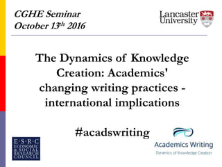 CGHE Seminar
October 13th 2016
The Dynamics of Knowledge
Creation: Academics'
changing writing practices -
international implications
#acadswriting
 