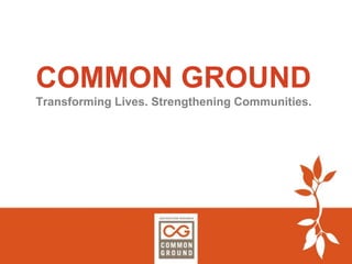 COMMON GROUNDTransforming Lives. Strengthening Communities. 