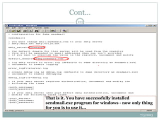 Cont…
That is it. You have successfully installed
sendmail.exe program for windows - now only thing
for you is to use it...
7/5/2013
122
 