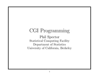 CGI Programming
         Phil Spector
 Statistical Computing Facility
    Department of Statistics
University of California, Berkeley




                1
 