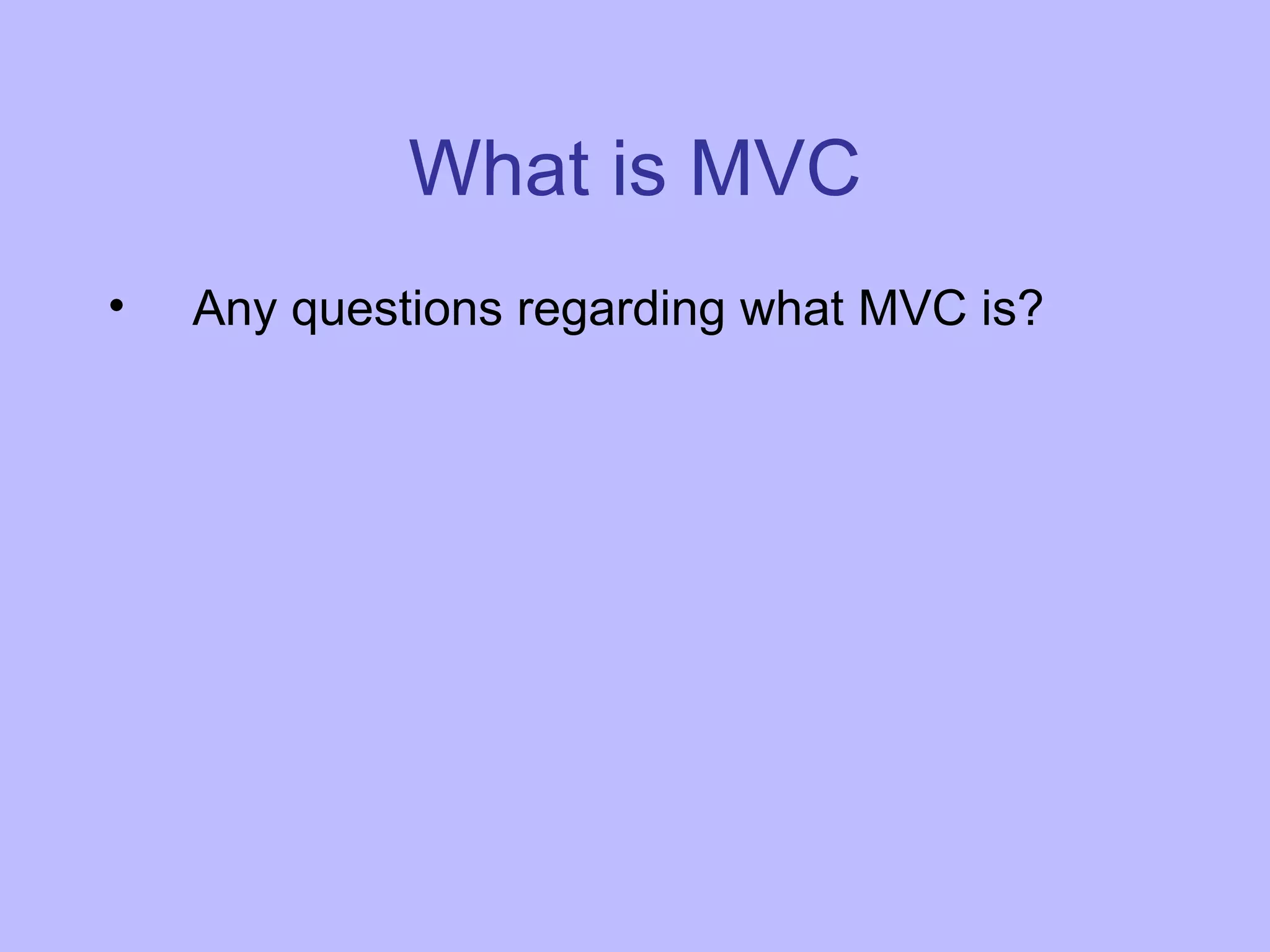 What is MVC Any questions regarding what MVC is? 