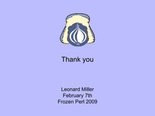 Thank you Leonard Miller February 7th Frozen Perl 2009 