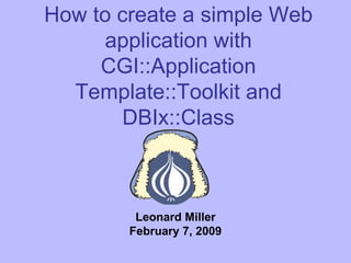 How to create a simple Web application with CGI::Application Template::Toolkit and DBIx::Class Leonard Miller February 7, 2009 