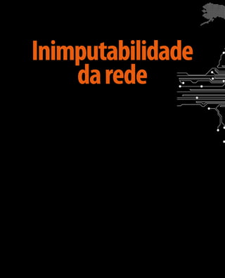 Inimputabilidade 
da rede 
O termo “inimputabilidade” aplicado à Inter-net 
é derivado do conceito de inimputabilidade 
penal, que trata da incapacidade de determinado 
sujeito de uma ação para responder por sua con-duta 
delituosa. Assim, a inimputabilidade é causa 
de exclusão da culpabilidade. 
A jurisprudência sobre responsabilização de 
atos delituosos de pessoas no uso da Internet 
relacionados a conteúdos disponibilizados em 
sítios, redes sociais, blogs, etc. mostra que é ne-cessário 
o estabelecimento de parâmetros para o 
julgamento de tais processos. Exemplo recente é 
a prisão do diretor-geral do Google Brasil devido 
ao descumprimento de ordem judicial prove-niente 
do Tribunal Regional Eleitoral do Mato 
Grosso do Sul solicitando que fossem retirados 
do ar vídeos postados no YouTube que criticavam 
o candidato a prefeito de Campo Grande. Para 
estabelecer segurança jurídica que assegure 
a liberdade de expressão no uso da Internet e 
estimule a criatividade e a inovação no país, é 
necessário delimitar deveres e responsabilidades 
observando dois grupos: o primeiro, formado 
por aqueles que utilizam a Internet, e o segundo, 
por aqueles que prestam serviços requeridos e 
necessários para o uso da Internet. 
O Marco Civil da Internet, em seu artigo 15º, 
estabelece as responsabilidades dos prestadores 
de serviços de telecomunicações, prestadores 
de serviços de conexão à Internet e prestadores 
de serviços/aplicações, prestadores de serviços 
de hospedagem de páginas web, buscadores 
de conteúdos, entre outros, cabendo destacar 
que aqueles que oferecem meios e serviços para 
hospedagem ou publicação de mensagens não 
podem ser responsabilizados civilmente por 
danos decorrentes de conteúdos gerados por 
terceiros. Este dispositivo garante o princípio da 
inimputabilidade da rede, presente nos “Princípios 
para a governança e uso da Internet”, segundo o 
qual o combate a ilícitos deve atingir especifica-mente 
os responsáveis finais, aqueles que de fato 
cometeram o crime, e não aqueles que operam 
os meios utilizados para uso da Internet. 
Sem a adequada responsabilização, a conse-quência 
mais imediata é o desaparecimento da 
confiança no uso da Internet e o estímulo a ações 
visando ao controle e à censura do uso da Inter-net, 
levando a processos de remoção de conteú-dos, 
sem o devido julgamento legal, e, portanto, 
podendo ocorrer de forma indiscriminada, não 
isonômica e injustificada. 
 