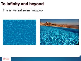 To infinity and beyond
The universal swimming pool
 