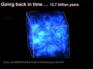 Coop. with MOKAPLAN & Institut d’Astrophysique de Paris
. . . . .
Going back in time … 13.7 billion years
 