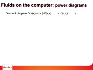 Voronoi diagram: Vor(xi) = { x | d2(x,xi) < d2(x,xj) }
Fluids on the computer: power diagrams
 